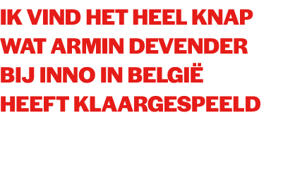 Ik vind het heel knap wat Armin Devender bij Inno in Belgi heeft klaargespeeld