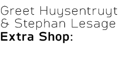 Greet Huysentruyt & Stephan Lesage Extra Shop: