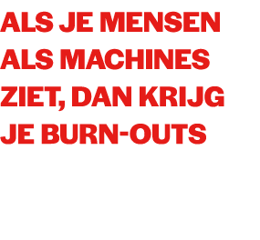 Als je mensen als machines ziet, dan krijg je burn outs