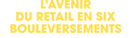 l’avenir du retail en six bouleversements