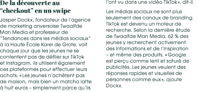 De la d couverte au “checkout” en un swipe Jasper Dockx, fondateur de l’agence de marketing anversoise Twaalfde Man M...