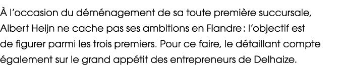  l’occasion du d m nagement de sa toute premi re succursale, Albert Heijn ne cache pas ses ambitions en Flandre : l’...