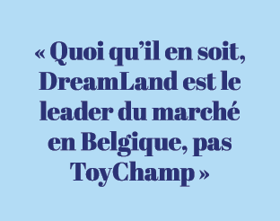 « Quoi qu’il en soit, DreamLand est le leader du march en Belgique, pas ToyChamp »
