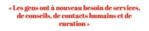 « Les gens ont  nouveau besoin de services, de conseils, de contacts humains et de curation »