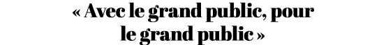 « Avec le grand public, pour le grand public »