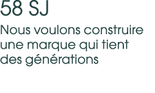 58 SJ Nous voulons construire une marque qui tient des g n rations 