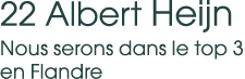22 Albert Heijn Nous serons dans le top 3 en Flandre 