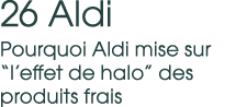 26 Aldi Pourquoi Aldi mise sur “l’effet de halo” des produits frais