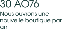 30 AO76 Nous ouvrons une nouvelle boutique par an 