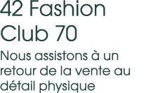 42 Fashion Club 70 Nous assistons  un retour de la vente au d tail physique
