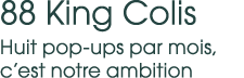 88 King Colis Huit pop ups par mois, c’est notre ambition 