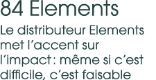 84 Elements Le distributeur Elements met l’accent sur l’impact : m me si c’est difficile, c’est faisable 
