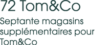 72 Tom&Co Septante magasins suppl mentaires pour Tom&Co 