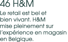 46 H&M Le retail est bel et bien vivant. H&M mise pleinement sur l’exp rience en magasin en Belgique.