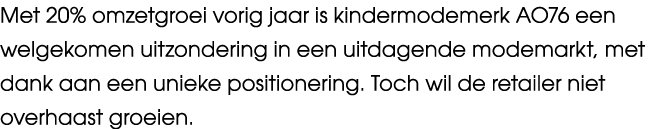 Met 20% omzetgroei vorig jaar is kindermodemerk AO76 een welgekomen uitzondering in een uitdagende modemarkt, met dan...