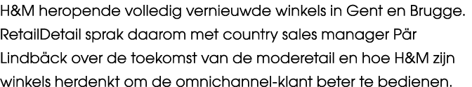 H&M heropende volledig vernieuwde winkels in Gent en Brugge. RetailDetail sprak daarom met country sales manager P r ...