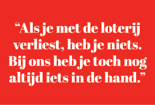 “Als je met de loterij verliest, heb je niets. Bij ons heb je toch nog altijd iets in de hand.”