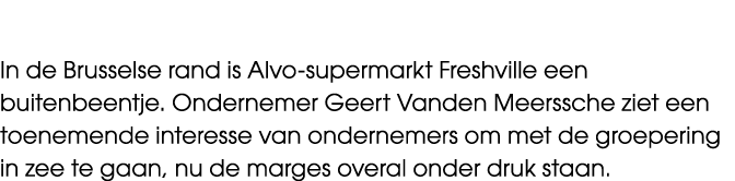 In de Brusselse rand is Alvo supermarkt Freshville een buitenbeentje. Ondernemer Geert Vanden Meerssche ziet een toen...