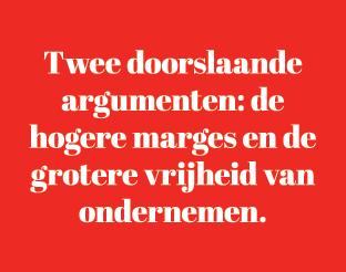 Twee doorslaande argumenten: de hogere marges en de grotere vrijheid van ondernemen.