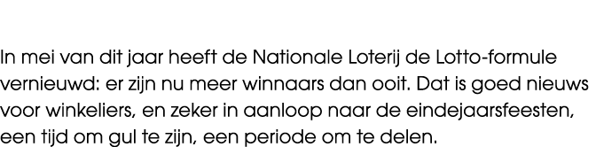 In mei van dit jaar heeft de Nationale Loterij de Lotto formule vernieuwd: er zijn nu meer winnaars dan ooit. Dat is ...