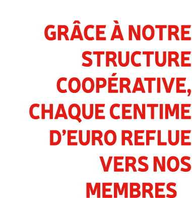 Gr ce  notre structure coop rative, chaque centime d’euro reflue vers nos membres 
