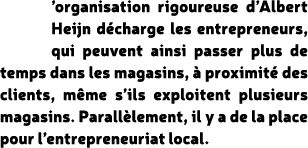 ’organisation rigoureuse d’Albert Heijn d charge les entrepreneurs, qui peuvent ainsi passer plus de temps dans les m...