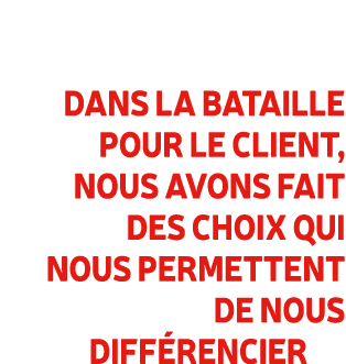 Dans la bataille pour le client, nous avons fait des choix qui nous permettent de nous diff rencier 