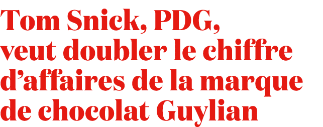 Tom Snick, PDG, veut doubler le chiffre d’affaires de la marque de chocolat Guylian