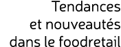 Tendances et nouveaut s dans le foodretail
