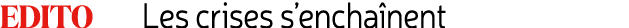 Edito Les crises s’encha nent