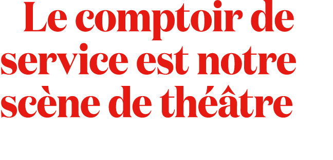  Le comptoir de service est notre sc ne de th tre 