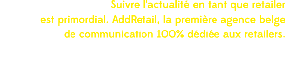 Suivre l’actualit en tant que retailer est primordial. AddRetail, la premi re agence belge de communication 100% d d...