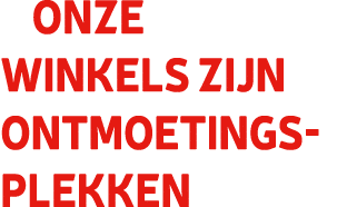 Onze winkels zijn ontmoetingsplekken 