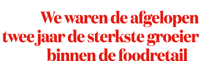 We waren de afgelopen twee jaar de sterkste groeier binnen de foodretail