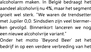 alcoholarm maken. In Belgi bedraagt het aandeel alcoholvrij nu 4%, maar het segment groeit wel sterk. “We waren de t...
