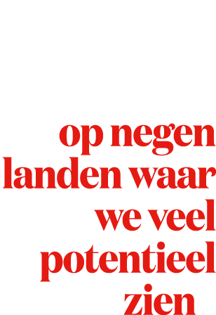 We gaan focussen op negen landen waar we veel potentieel zien