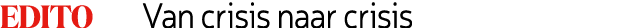 Edito Van crisis naar crisis